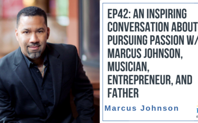 EP42: An Inspiring Conversation about Pursuing Passion with Musician, Entrepreneur, & Father, Marcus Johnson